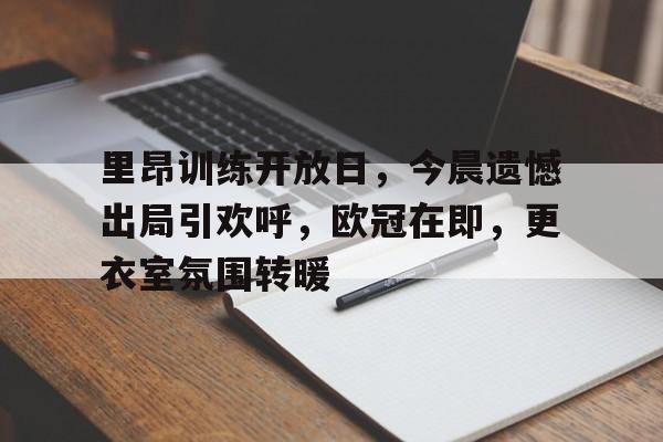 开元体育官方网站-里昂训练开放日,今晨遗憾出局引欢呼,欧冠在即,更衣室氛围转暖(巴黎vs洛里昂首发)