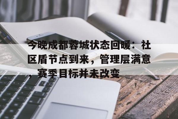 开元体育平台-今晚成都蓉城状态回暖:社区盾节点到来,管理层满意,赛季目标并未改变(赵暖橙和贺俊明的结局续写)