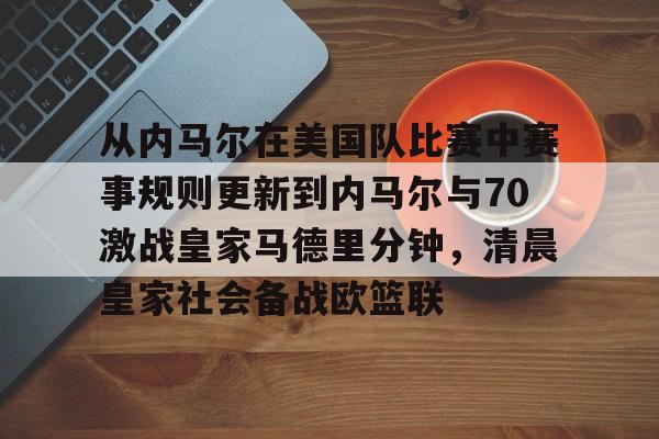 开元体育官网-从内马尔在美国队比赛中赛事规则更新到内马尔与70激战皇家马德里分钟，清晨皇家社会备战欧篮联的简单介绍